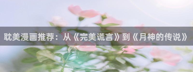 虫虫漫画m：耽美漫画推荐：从《完美谎言》到《月神的传说》